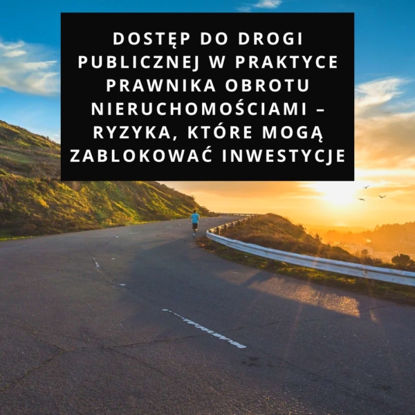 Dostęp do drogi publicznej w praktyce prawnika obrotu nieruchomościami – ryzyka, które mogą zablokować inwestycje